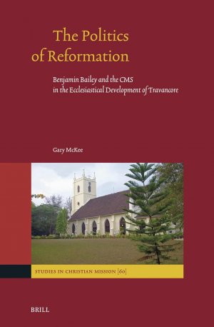 The Politics of Reformation: Benjamin Bailey and the Cms in the Ecclesiastical Development of Travancore