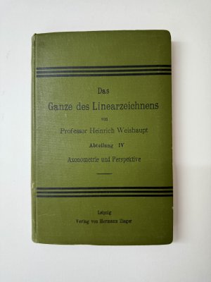 Das Ganze des Linearzeichnens für Gewerbe- u. Realschulen, sowie zum Selbstunterricht. Abteilung 4 von 4. Axonometrie und Perspektive