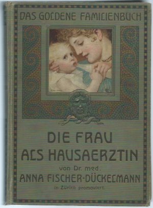 Die Frau als Hausärztin. Ein ärztliches Nachschlagebuch der Gesundheitspflege und Heilkunde in der Familie. Mit Kunstbeilagen in feinstem Farbendruck […]