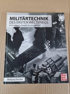 Militärtechnik des Ersten Weltkriegs - Entwicklung, Einsatz, Konsequenzen