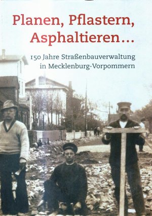 Planen, Pflastern, Asphaltieren… - 150 Jahre Straßenbauverwaltung in Mecklenburg-Vorpommern - Erstauflage