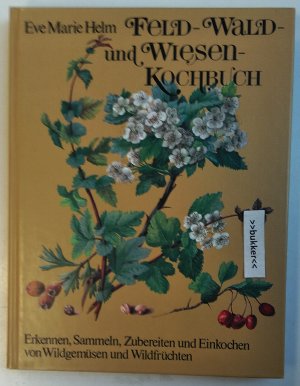 Feld-, Wald- und Wiesen-Kochbuch - Erkennen, Sammeln, Zubereiten und Einkochen von Wildgemüsen und Wildfrüchten