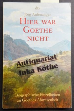 Hier war Goethe nicht : biographische Einzelheiten zu Goethes Abwesenheit - dtv ; 20497 -