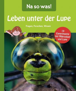 Na so was! Leben unter der Lupe / 19 Experimente mit Mikroskop und Lupe