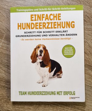 Einfache Hundeerziehung - Trainingspläne und Schritt-für-Schritt-Anleitungen - Grunderziehung und Verhaltern ändern - Es werden keine Vorkenntnisse neötigt, auch von Anfängern problemlos anwendbar