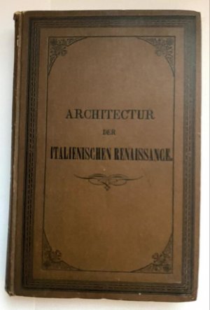 Die Architektur Der Italianischen Renaissance. Entwicklungsgeschichte und Formenlehre derselben, ein Lehr- und Handbuch für Architekten und Kunstfreunde […]