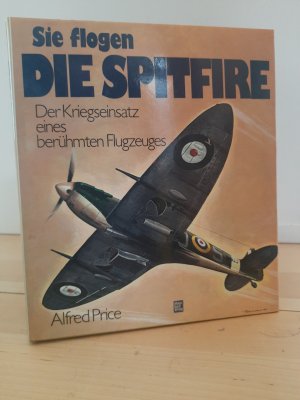 Sie flogen die Spitfire - Der Kriegseinsatz eines berühmten Flugzeuges