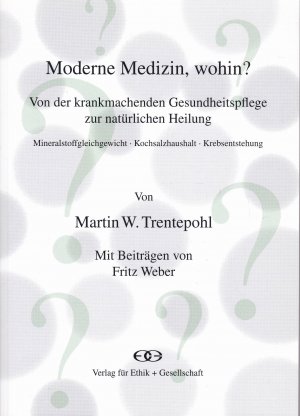 Moderne Medizin, wohin?. Von der krankmachenden Gesundheitspflege zur natürlichen Heilung anhand dreier Fallbeispiele: Mineralstoffgleichgewicht - Kochsalzhaushalt - Krebsentstehung