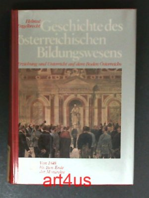 Geschichte des österreichischen Bildungswesens; Band 4., Von 1848 bis zum Ende der Monarchie Gegenwart Erziehung und Unterricht auf dem Boden Österreichs […]