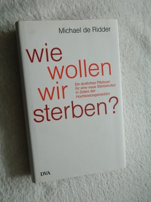 gebrauchtes Buch – Michael Ridder – Wie wollen wir sterben? - Ein ärztliches Plädoyer für eine neue Sterbekultur in Zeiten der Hochleistungsmedizin