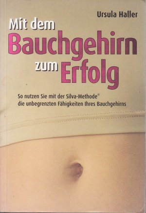 Mit dem Bauchgehirn zum Erfolg: So nutzen Sie mit der Silva Methode die unbegrenzten Fähigkeiten ihres Bauchgehirns