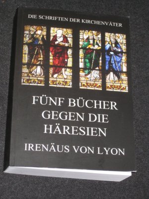 Die Schriften der Kirchenväter. Fünf Bücher gegen die Häresien. Irenäus von Lyon