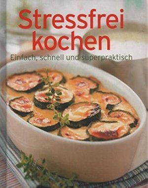 Stressfrei kochen. Einfach, schnell und superpraktisch