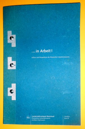 ... in Arbeit! : Aufbau und Perspektiven des Rheinischen Industriemuseums. Landschaftsverband Rheinland, Rheinisches Industriemuseum, Zentrale Oberhausen (Schriften des Rheinischen Industriemuseums Bd. 8)