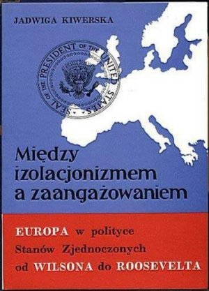 MIĘDZY IZOLACJONIZMEM A ZAANGAŻOWANIEM. EUROPA W POLITYCE STANÓW ZJEDNOCZONYCH OD WILSONA DO ROOSEVELTA