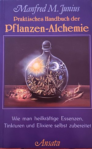 Praktisches Handbuch der Pflanzen-Alchemie - wie man heilkräftige Essenzen, Tinkturen und Elixiere selbst zubereitet