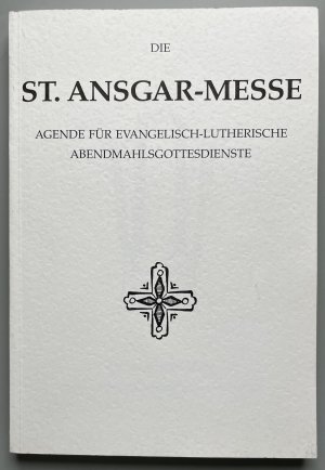 Die St. Ansgar- Messe - Agende für Evangelisch- Lutherische Abendmahlsgottesdienste