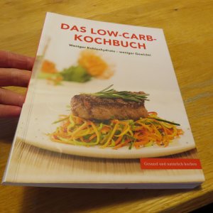 Das Low-Carb-Kochbuch : Weniger Kohlenhydrate - weniger Gewicht! Gesund und natürlich kochen