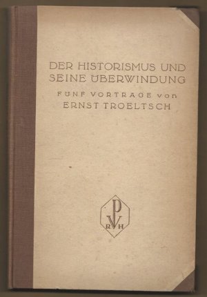 Der Historismus und seine Überwindung. Fünf Vorträge von Ernst Troeltsch.