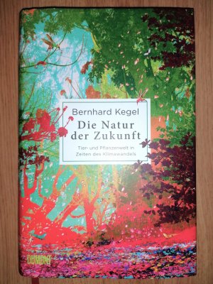 gebrauchtes Buch – Bernhard Kegel – Die Natur der Zukunft - Tier- und Pflanzenwelt in Zeiten des Klimawandels