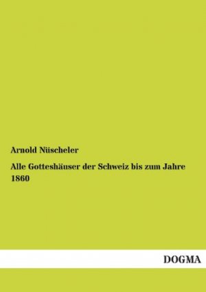 Alle Gotteshäuser der Schweiz bis zum Jahre 1860