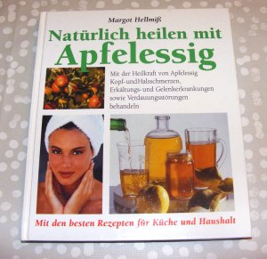 Natürlich heilen mit Apfelessig. mit den besten Rezepten für Küche und Haushalt