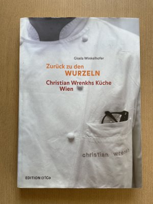 Zurück zu den Wurzeln. - Christian Wrenkhs Küche Wien (mehrfach v. Christian Wrenkh signiert u. mit Widmung)