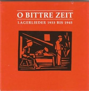 O bittre Zeit: Lagerlieder 1933 bis 1945