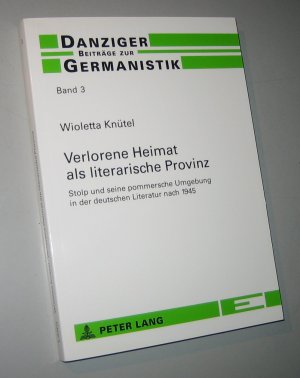 Verlorene Heimat als literarische Provinz. Stolp (heute: Slupsk, Polen) und seine pommersche Umgebung in der deutschen Literatur nach 1945.