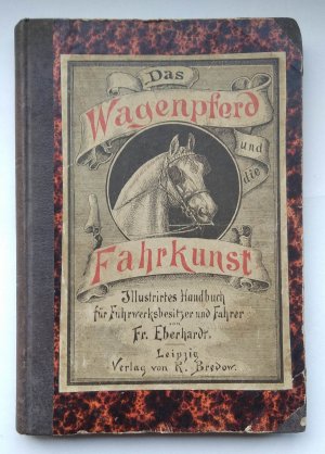 Das Wagenpferd und die Fahrkunst. Ein Handbuch für Fuhrwerksbesitzer und Fahrer