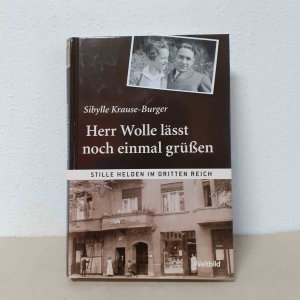 Stille Helden im Dritten Reich - Herr Wolle läßt noch einmal grüßen - Geschichte meiner deutsch-jüdischen Familie