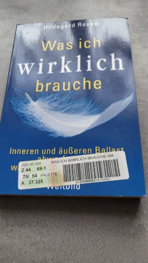 Was ich wirklich brauche - inneren und äußeren Ballast abwerfen und wieder unbeschwert leben