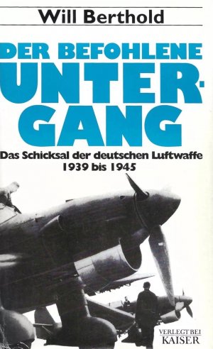 Der befohlene Untergang - Das Schicksal der deutschen Luftwaffe 1939 bis 1945