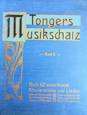 Tongers Musikschatz. Bd. II. Noch 112 auserlesene Klavierstücke und Lieder. Salon- und Vortragsstücke, Opernmusik, Liederfantasien, Tänze und Märsche. […]