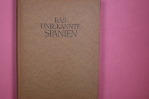 DAS UNBEKANNTE SPANIEN. Baukunst, Landschaft, Volksleben ; Alle Bilder nach Aufn. d. Verf