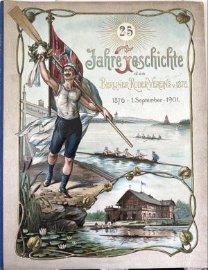25 Jahre Geschichte des Berliner Ruder-Vereins von 1876. 1876 - 1901. Mit Jugendstilbuchschmuck, 2 (1 mehrf. gefalt u. farb.) Tafeln u. zahlreichen Abbildungen […]
