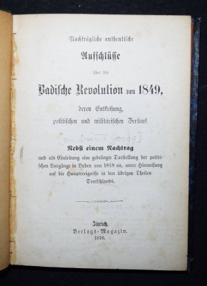 Nachträgliche authentische Aufschlüsse über die Badische Revolution von 1849, deren Entstehung, politischen und militärischen Verlauf., Nebst einem Nachtrag […]
