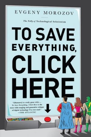 neues Buch – Evgeny Morozov – To Save Everything, Click Here