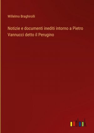 Notizie e documenti inediti intorno a Pietro Vannucci detto il Perugino