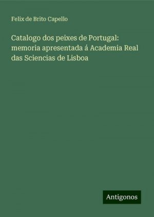 Catalogo dos peixes de Portugal: memoria apresentada á Academia Real das Sciencias de Lisboa