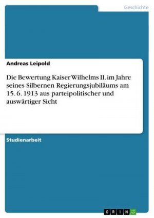 neues Buch – Andreas Leipold – Die Bewertung Kaiser Wilhelms II. im Jahre seines Silbernen Regierungsjubiläums am 15. 6.  1913 aus parteipolitischer und auswärtiger Sicht