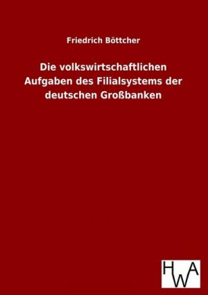 neues Buch – Friedrich Böttcher – Die volkswirtschaftlichen Aufgaben des Filialsystems der deutschen Großbanken