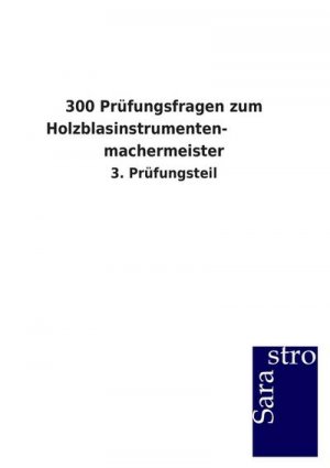 300 Prüfungsfragen zum Holzblasinstrumenten-            machermeister