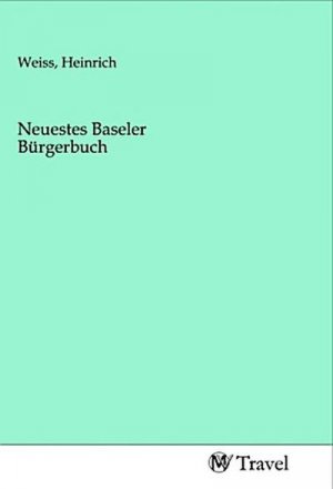 neues Buch – Heinrich Weiss – Neuestes Baseler Bürgerbuch