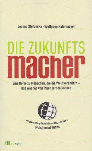 gebrauchtes Buch – Hafenmayer, Joanna – Die Zukunftsmacher : eine Reise zu Menschen, die die Welt verändern - und was Sie von ihnen lernen können. Joanna Stefanska ; Wolfgang Hafenmayer. [Mit einem Essay des Friedensnobelpreisträgers Muhammad Yunus]