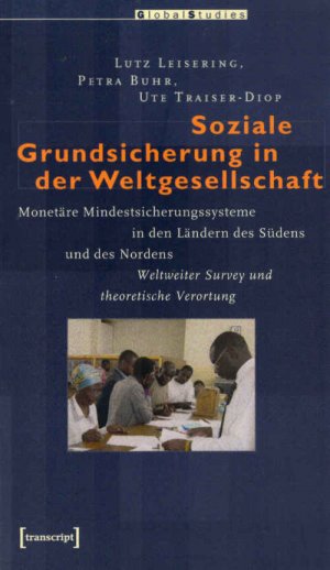 Soziale Grundsicherung in der Weltgesellschaft : monetäre Mindestsicherungssysteme in den Ländern des Südens und des Nordens ; weltweiter Survey und theoretische […]