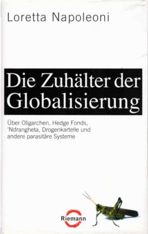 gebrauchtes Buch – Loretta Napoleoni – Die Zuhälter der Globalisierung : über Oligarchen, Hedge Fonds, 'Ndrangheta, Drogenkartelle und andere parasitäre Systeme. Aus dem Engl. von Heike Schlatterer und Ursel Schäfer