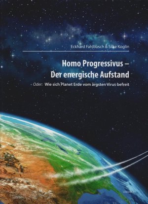 Homo Progressivus - Der energische Aufstand : oder: Wie sich Planet Erde vom ärgsten Virus befreit. Eckhard Fahlbusch, Silke Koglin / Literareon