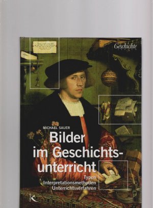 gebrauchtes Buch – Michael Sauer – Bilder im Geschichtsunterricht : [Typen, Interpretationsmethoden, Unterrichtsverfahren]. Geschichte lernen