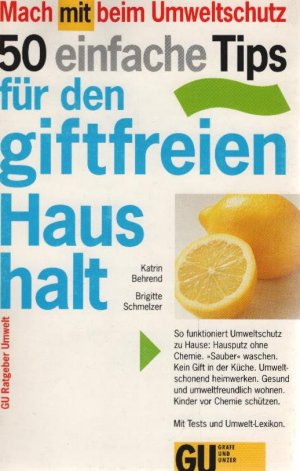 50 einfache Tips für den giftfreien Haushalt : so funktioniert Umweltschutz zu Hause: Hausputz ohne Chemie ; "sauber" waschen ; kein Gift in der Küche ; umweltschonend heimwerken ; gesund und umweltfreundlich wohnen ; natürlich schön und gesund ; Kinder vor Chemie schützen ; Mit Tests und Umwelt-Lexikon. Katrin Behrend ; Brigitte Schmelzer / GU-Ratgeber Umwelt